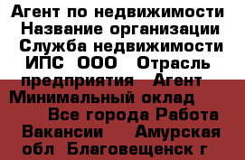 Агент по недвижимости › Название организации ­ Служба недвижимости ИПС, ООО › Отрасль предприятия ­ Агент › Минимальный оклад ­ 60 000 - Все города Работа » Вакансии   . Амурская обл.,Благовещенск г.